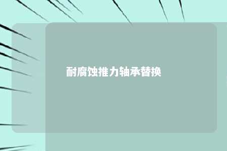 耐腐蚀推力轴承替换 