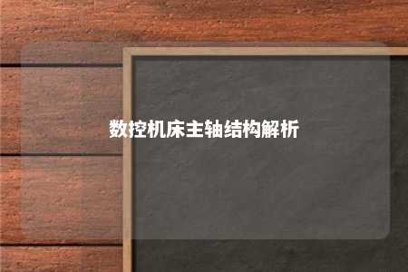数控机床主轴结构解析 