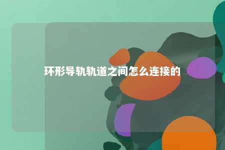 环形导轨轨道之间怎么连接的 