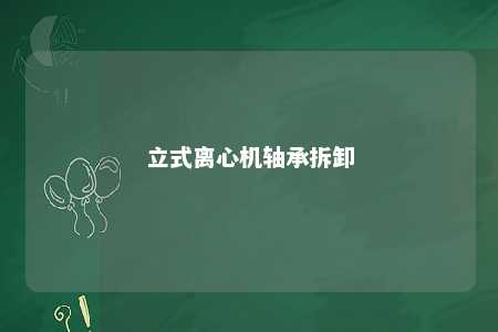 立式离心机轴承拆卸 
