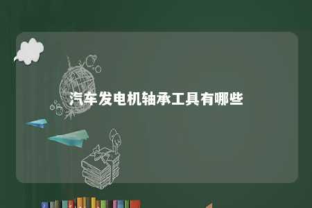 汽车发电机轴承工具有哪些 