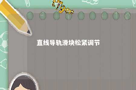 直线导轨滑块松紧调节 