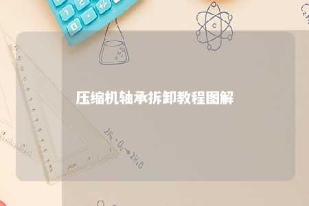 压缩机轴承拆卸教程图解 