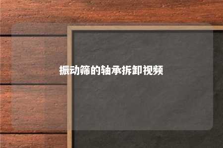 振动筛的轴承拆卸视频 
