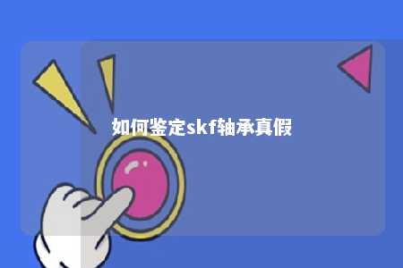 如何鉴定skf轴承真假 