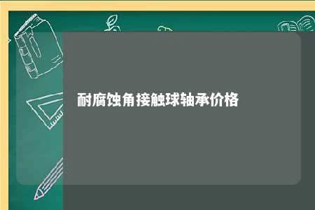 耐腐蚀角接触球轴承价格 