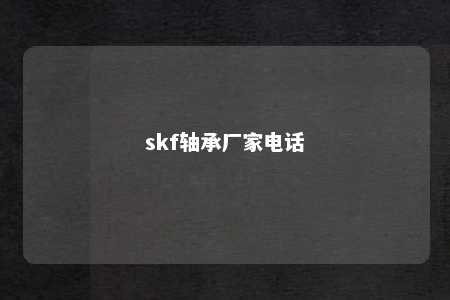 skf轴承厂家电话 